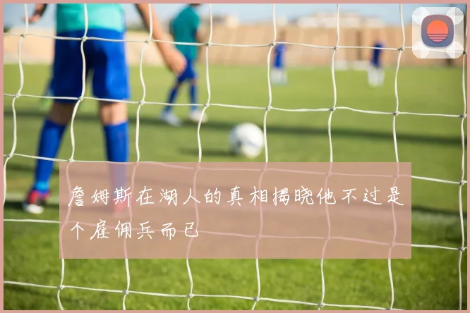 詹姆斯在湖人的真相揭晓他不过是个雇佣兵而已