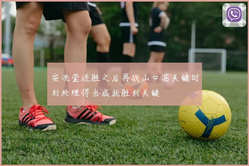安洗莹连胜之后再战山口茜关键时刻处理得当成就胜利关键